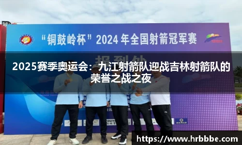 2025赛季奥运会：九江射箭队迎战吉林射箭队的荣誉之战之夜