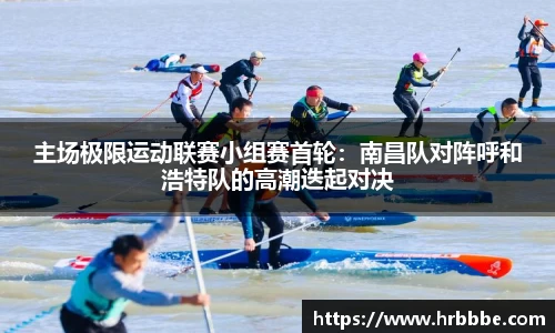 主场极限运动联赛小组赛首轮：南昌队对阵呼和浩特队的高潮迭起对决